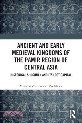 Ancient and Early Medieval Kingdoms of the Pamir Region of Central Asia：Historical Shughnan and its Lost Capital