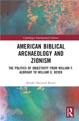 American Biblical Archaeology and Zionism：The Politics of Objectivity from William F. Albright to William G. Dever