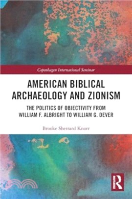 American Biblical Archaeology and Zionism：The Politics of Objectivity from William F. Albright to William G. Dever