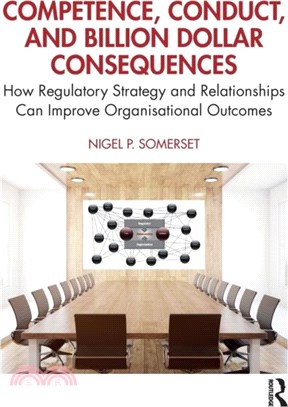 Competence, Conduct & Billion Dollar Consequences：How Regulatory Strategy & Relationships Can Improve Organisational Outcomes