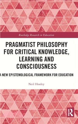 Pragmatist Philosophy for Critical Knowledge, Learning and Consciousness：A New Epistemological Framework for Education