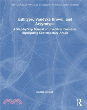 Kallitype, Vandyke Brown, and Argyrotype：A Step-by-Step Manual of Iron-Silver Processes Highlighting Contemporary Artists