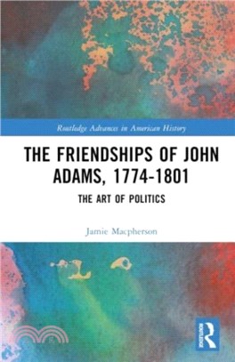 The Friendships of John Adams, 1774-1801：The Art of Politics