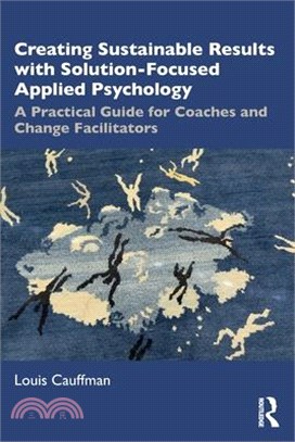 Creating Sustainable Results with Solution-Focused Applied Psychology: A Practical Guide for Coaches and Change Facilitators