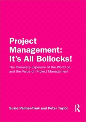 Project Management: It's All Bollocks!: The Complete Exposure of the World Of, and the Value Of, Project Management