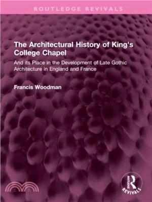 The Architectural History of King's College Chapel：And its Place in the Development of Late Gothic Architecture in England and France