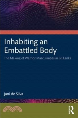 Inhabiting an Embattled Body：The Making of Warrior Masculinities in Sri Lanka