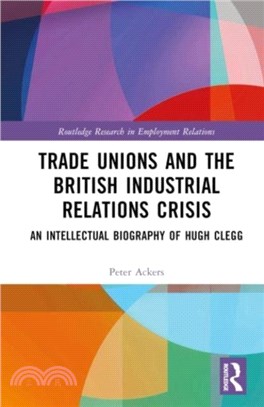 Trade Unions and the British Industrial Relations Crisis：An Intellectual Biography of Hugh Clegg