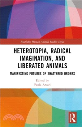 Heterotopia, Radical Imagination, and Liberated Animals：Manifesting Futures of Shattered Orders