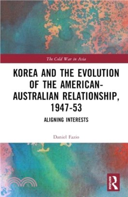 Korea and the Evolution of the American-Australian Relationship, 1947-53：Aligning Interests