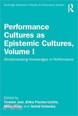 Performance Cultures as Epistemic Cultures, Volume I: (Re)Generating Knowledges in Performance