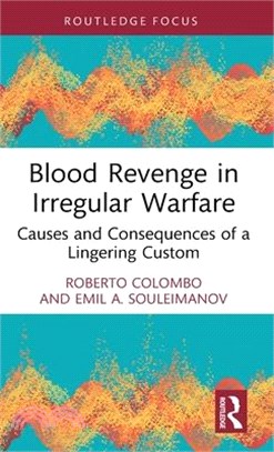 Blood Revenge in Irregular Warfare: Causes and Consequences of a Lingering Custom