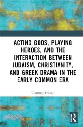 Acting Gods, Playing Heroes, and the Interaction between Judaism, Christianity, and Greek Drama in the Early Common Era