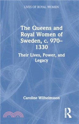 The Queens and Royal Women of Sweden, c. 970??330：Their Lives, Power, and Legacy