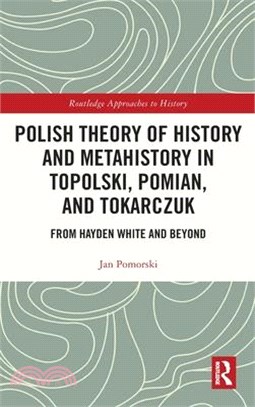 Polish Theory of History and Metahistory in Topolski, Pomian, and Tokarczuk: From Hayden White and Beyond