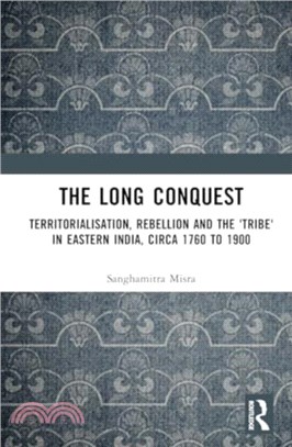 The Long Conquest：Territorialisation, Rebellion and the 'Tribe' in Eastern India, circa 1760 to 1900