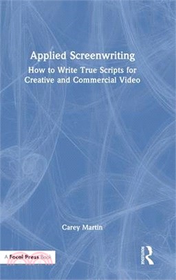 Applied Screenwriting: How to Write True Scripts for Creative & Commercial Video