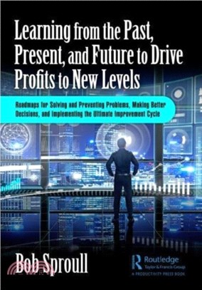 Learning from the Past, Present, and Future to Drive Profits to New Levels：Roadmaps for Solving and Preventing Problems, Making Better Decisions, and Implementing the Ultimate Improvement Cycle