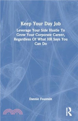 Keep Your Day Job：Leverage Your Side Hustle To Grow Your Corporate Career, Regardless Of What HR Says You Can Do