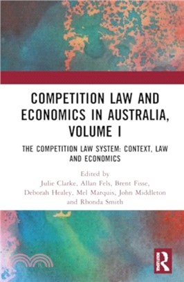 Competition Law and Economics in Australia, Volume I：The Competition Law System: Context, Law and Economics