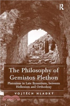 The Philosophy of Gemistos Plethon：Platonism in Late Byzantium, between Hellenism and Orthodoxy