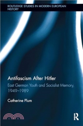 Antifascism After Hitler：East German Youth and Socialist Memory, 1949-1989