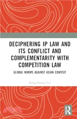 Deciphering IP Law and its Conflict and Complementarity with Competition Law：Global Norms Against Asian Context