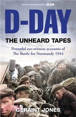 D-Day: The Unheard Tapes：Powerful Eye-witness Accounts of The Battle for Normandy 1944