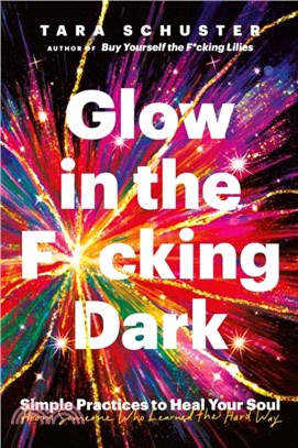 Glow in the F*cking Dark：Simple practices to heal your soul, from someone who learned the hard way