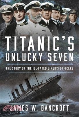 Titanic's Unlucky Seven: The Story of the Ill-Fated Liner's Officers