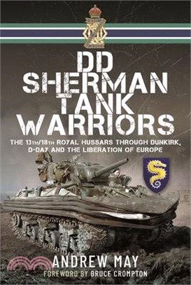 DD Sherman Tank Warriors: The 13th/18th Royal Hussars Through Dunkirk, D-Day and the Liberation of Europe