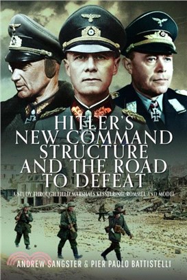 Hitler's New Command Structure and the Road to Defeat：A Study through Field Marshals Kesselring, Rommel and Model