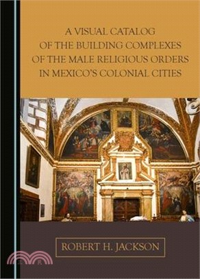 A Visual Catalog of the Building Complexes of the Male Religious Orders in Mexico's Colonial Cities