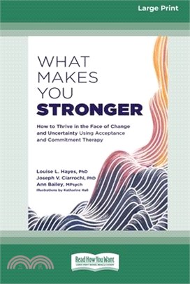 What Makes You Stronger: How to Thrive in the Face of Change and Uncertainty Using Acceptance and Commitment Therapy (16pt Large Print Edition)