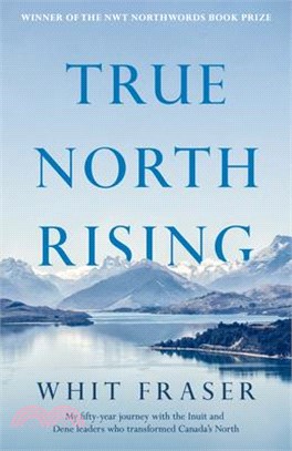 True North Rising: My Fifty-Year Journey with the Inuit and Dene Leaders Who Transformed Canada's North