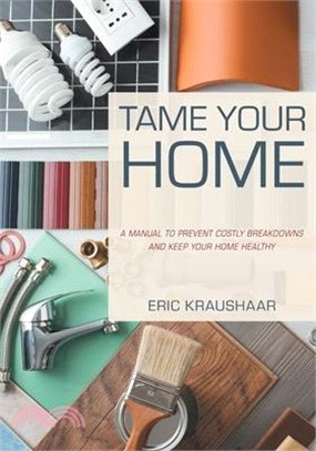 Tame Your Home: A Manual to Prevent Costly Breakdowns and Keep Your Home Healthy