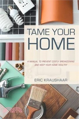 Tame Your Home: A Manual to Prevent Costly Breakdowns and Keep Your Home Healthy