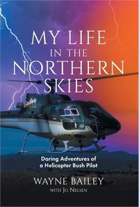 My Life in the Northern Skies: Daring Adventures of a Helicopter Bush Pilot