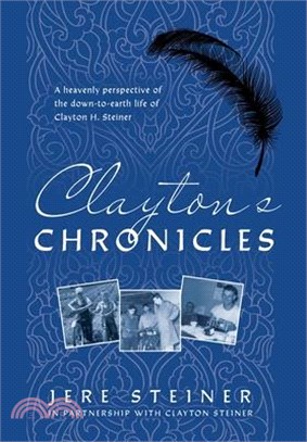 Clayton's Chronicles: A Heavenly Perspective of the Down-to-Earth Life of Clayton H. Steiner