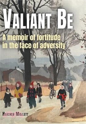 Valiant Be: A Memoir of Fortitude in the Face of Adversity