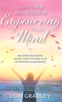 How to Think and Succeed by Empowering Your Mind: Discover Your Secret Mental Tools to Enjoy a Life of Happiness & Abundance