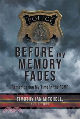 Before My Memory Fades: Remembering My Time in the RCMP