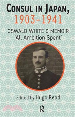 Consul in Japan, 1903-1941: Oswald White's Memoir 'All Ambition Spent'