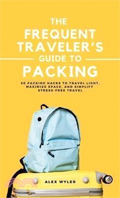 The Frequent Traveler's Guide to Packing: 50 Packing Hacks to Travel Light, Maximize Space, and Simplify Stress-Free Travel