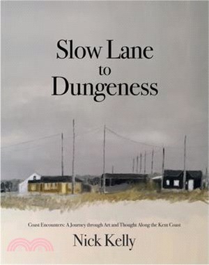 Slow Lane to Dungeness: Coast Encounters: A Journey through Art and Thought Along the Kent Coast