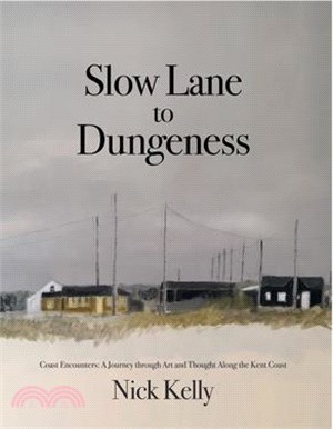 Slow Lane to Dungeness: Coast Encounters: A Journey through Art and Thought Along the Kent Coast