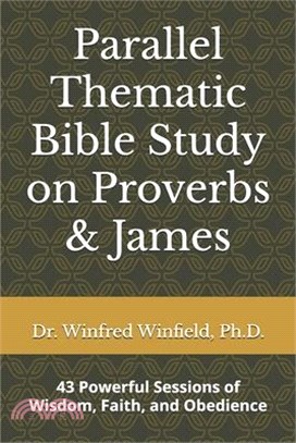 Parallel Thematic Bible Study on Proverbs & James: 43 Powerful Sessions of Wisdom, Faith, and Obedience