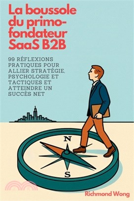 La boussole du primo-fondateur SaaS B2B: 99 réflexions pratiques pour allier stratégie, psychologie et tactiques et atteindre un succès net