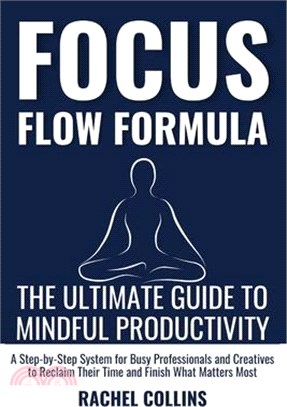 Focus Flow Formula: The Ultimate Guide to Mindful Productivity - A Step By Step System for Busy Professionals and Creatives to Reclaim Their Time and
