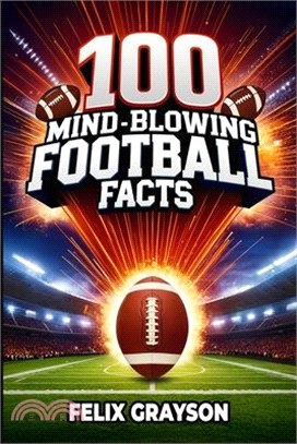 100 Mind-Blowing Football Facts: 100 Insane Tales from Football's Most Shocking Plays and Records
